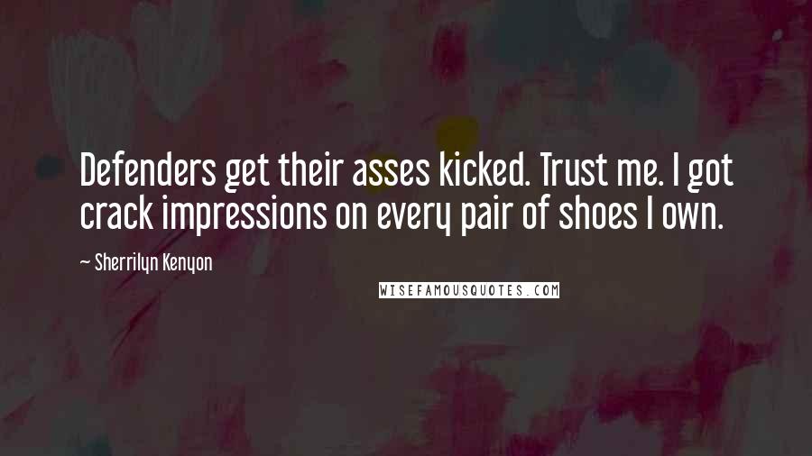 Sherrilyn Kenyon Quotes: Defenders get their asses kicked. Trust me. I got crack impressions on every pair of shoes I own.