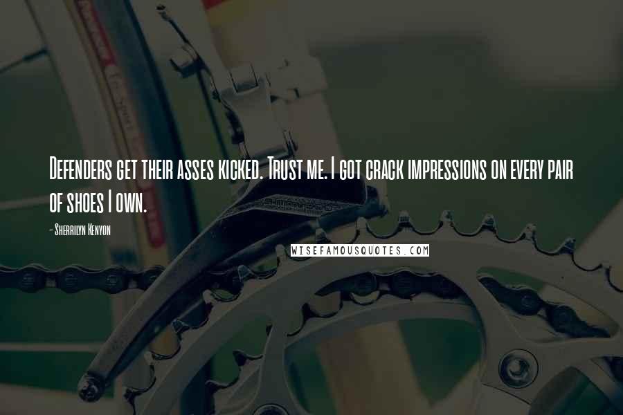 Sherrilyn Kenyon Quotes: Defenders get their asses kicked. Trust me. I got crack impressions on every pair of shoes I own.