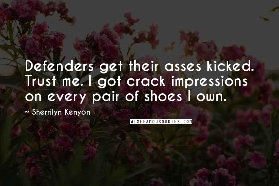 Sherrilyn Kenyon Quotes: Defenders get their asses kicked. Trust me. I got crack impressions on every pair of shoes I own.