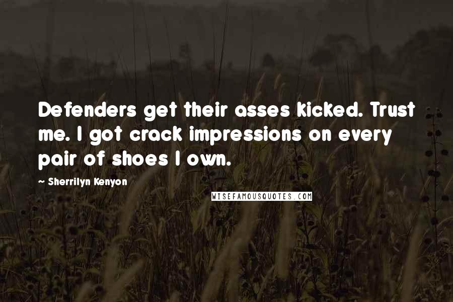 Sherrilyn Kenyon Quotes: Defenders get their asses kicked. Trust me. I got crack impressions on every pair of shoes I own.