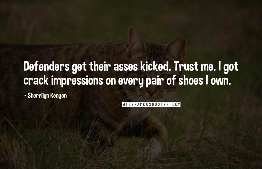 Sherrilyn Kenyon Quotes: Defenders get their asses kicked. Trust me. I got crack impressions on every pair of shoes I own.