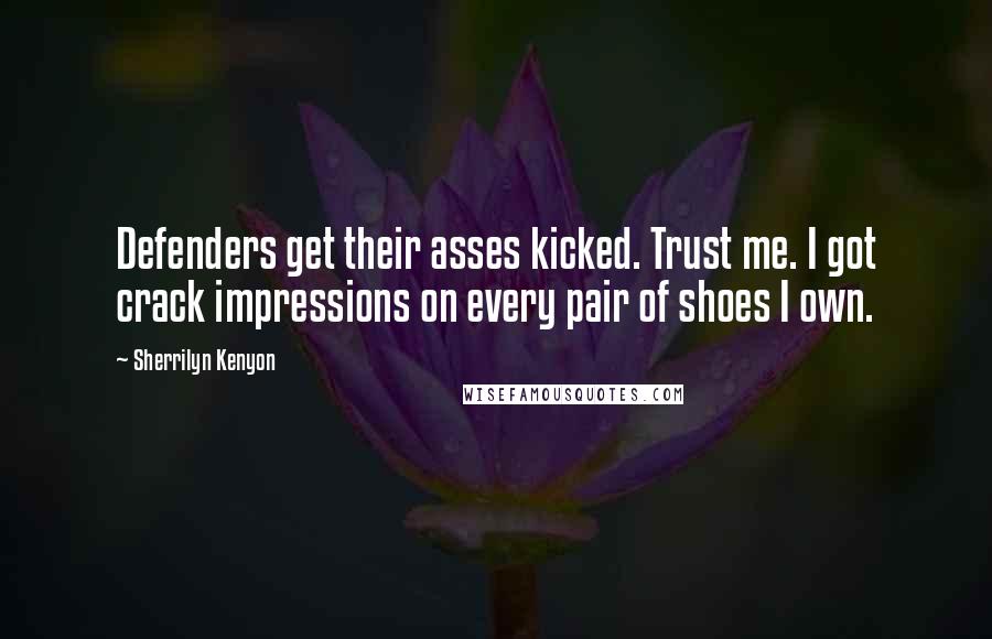 Sherrilyn Kenyon Quotes: Defenders get their asses kicked. Trust me. I got crack impressions on every pair of shoes I own.