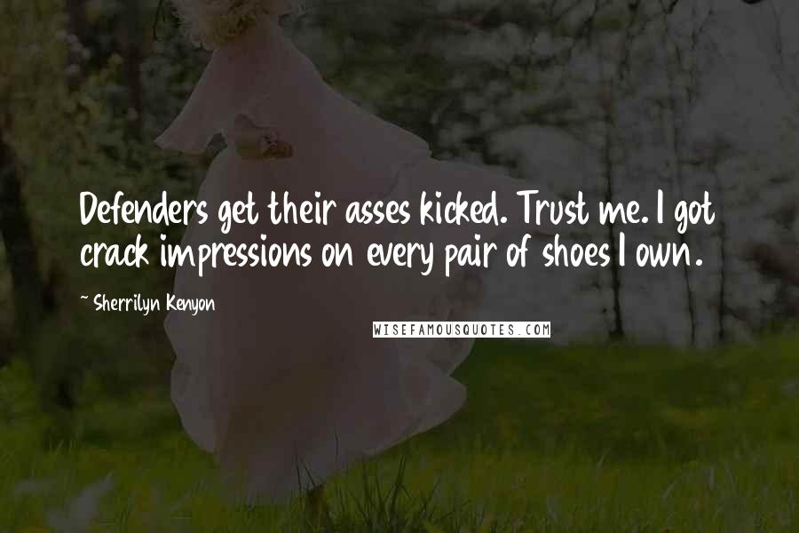 Sherrilyn Kenyon Quotes: Defenders get their asses kicked. Trust me. I got crack impressions on every pair of shoes I own.