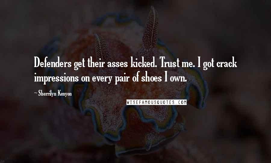 Sherrilyn Kenyon Quotes: Defenders get their asses kicked. Trust me. I got crack impressions on every pair of shoes I own.