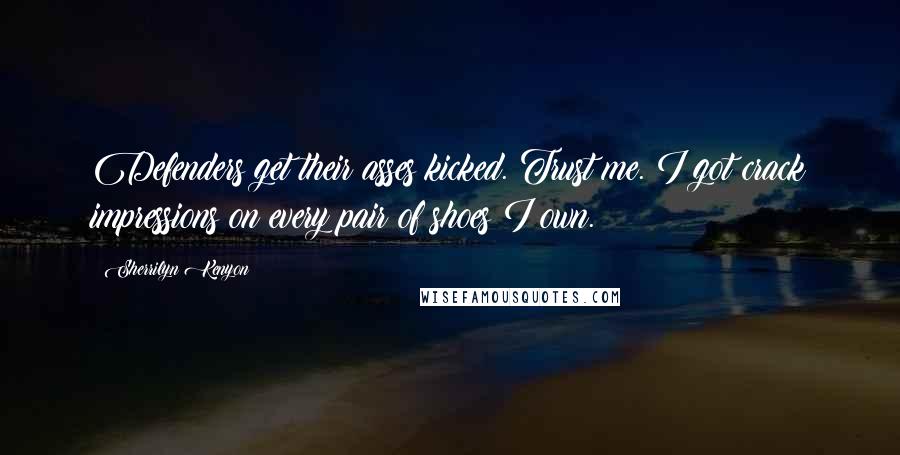 Sherrilyn Kenyon Quotes: Defenders get their asses kicked. Trust me. I got crack impressions on every pair of shoes I own.