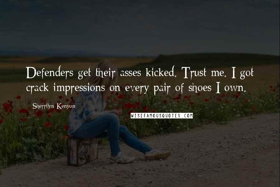 Sherrilyn Kenyon Quotes: Defenders get their asses kicked. Trust me. I got crack impressions on every pair of shoes I own.