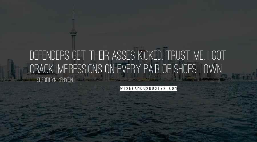 Sherrilyn Kenyon Quotes: Defenders get their asses kicked. Trust me. I got crack impressions on every pair of shoes I own.