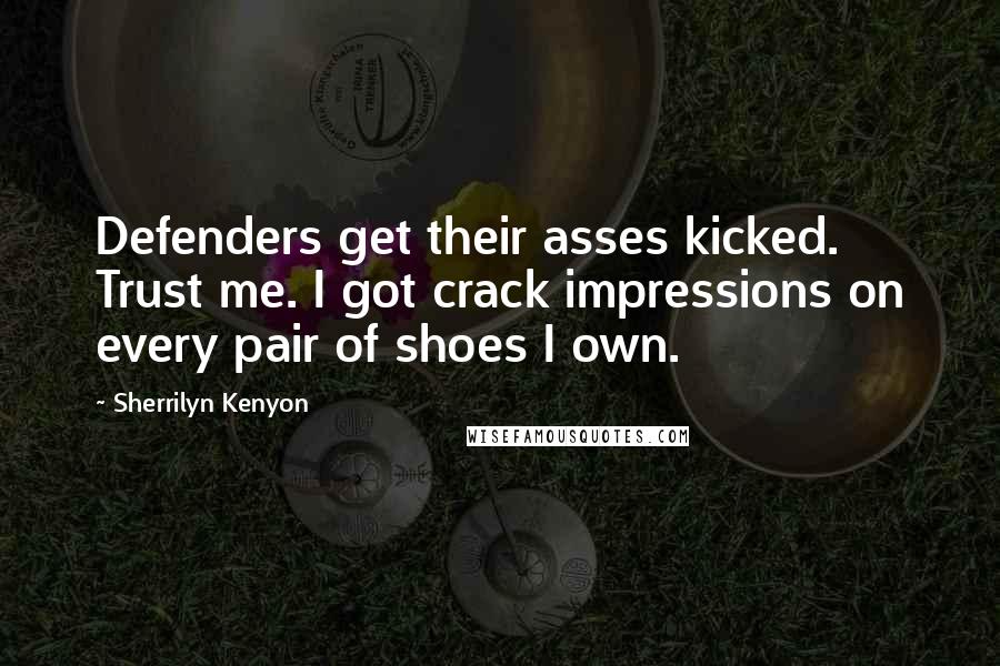 Sherrilyn Kenyon Quotes: Defenders get their asses kicked. Trust me. I got crack impressions on every pair of shoes I own.