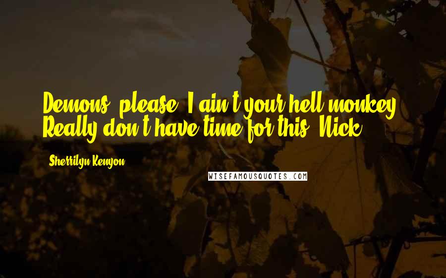 Sherrilyn Kenyon Quotes: Demons, please! I ain't your hell-monkey. Really don't have time for this! Nick