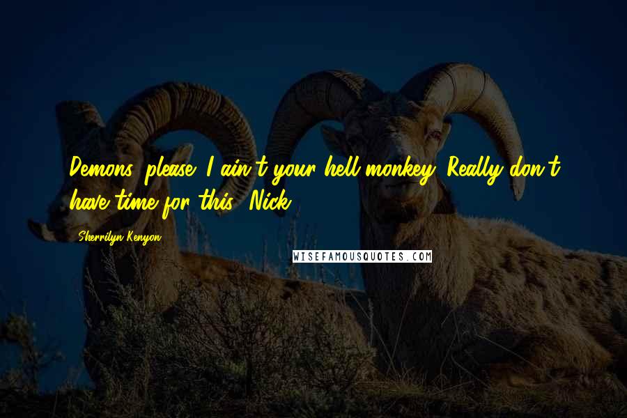 Sherrilyn Kenyon Quotes: Demons, please! I ain't your hell-monkey. Really don't have time for this! Nick