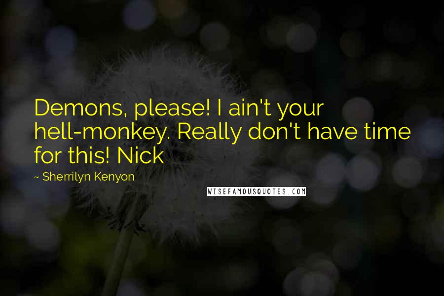 Sherrilyn Kenyon Quotes: Demons, please! I ain't your hell-monkey. Really don't have time for this! Nick