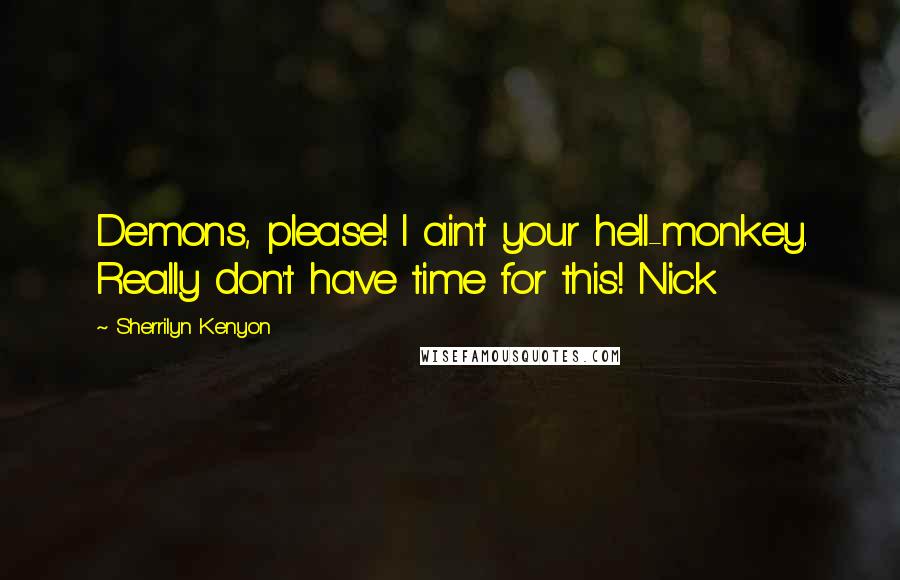 Sherrilyn Kenyon Quotes: Demons, please! I ain't your hell-monkey. Really don't have time for this! Nick