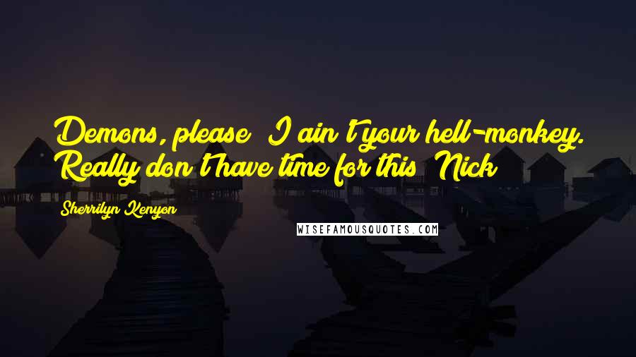 Sherrilyn Kenyon Quotes: Demons, please! I ain't your hell-monkey. Really don't have time for this! Nick