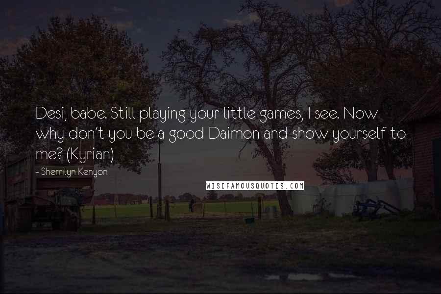 Sherrilyn Kenyon Quotes: Desi, babe. Still playing your little games, I see. Now why don't you be a good Daimon and show yourself to me? (Kyrian)