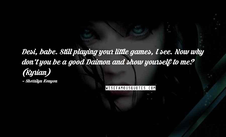 Sherrilyn Kenyon Quotes: Desi, babe. Still playing your little games, I see. Now why don't you be a good Daimon and show yourself to me? (Kyrian)