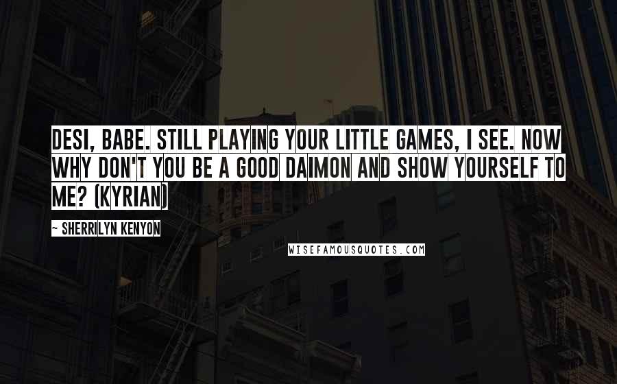 Sherrilyn Kenyon Quotes: Desi, babe. Still playing your little games, I see. Now why don't you be a good Daimon and show yourself to me? (Kyrian)