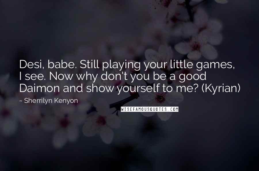 Sherrilyn Kenyon Quotes: Desi, babe. Still playing your little games, I see. Now why don't you be a good Daimon and show yourself to me? (Kyrian)