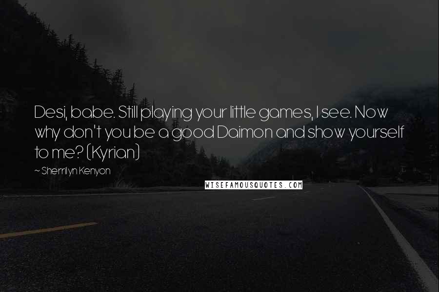 Sherrilyn Kenyon Quotes: Desi, babe. Still playing your little games, I see. Now why don't you be a good Daimon and show yourself to me? (Kyrian)