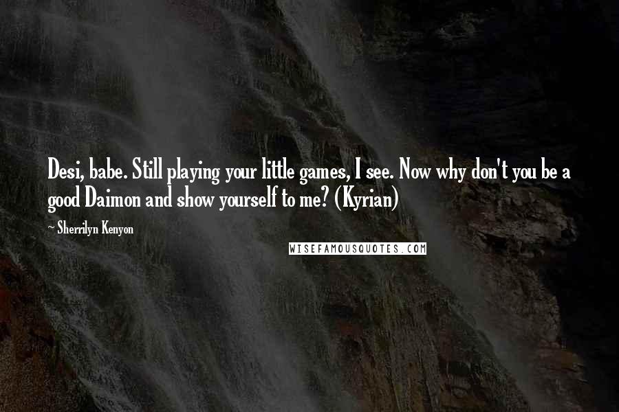 Sherrilyn Kenyon Quotes: Desi, babe. Still playing your little games, I see. Now why don't you be a good Daimon and show yourself to me? (Kyrian)