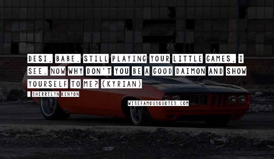 Sherrilyn Kenyon Quotes: Desi, babe. Still playing your little games, I see. Now why don't you be a good Daimon and show yourself to me? (Kyrian)