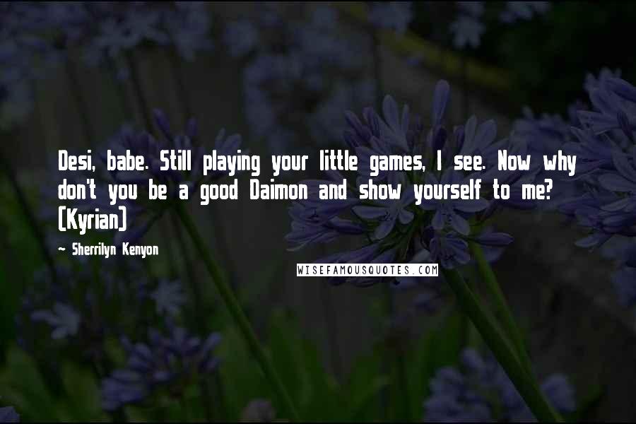 Sherrilyn Kenyon Quotes: Desi, babe. Still playing your little games, I see. Now why don't you be a good Daimon and show yourself to me? (Kyrian)