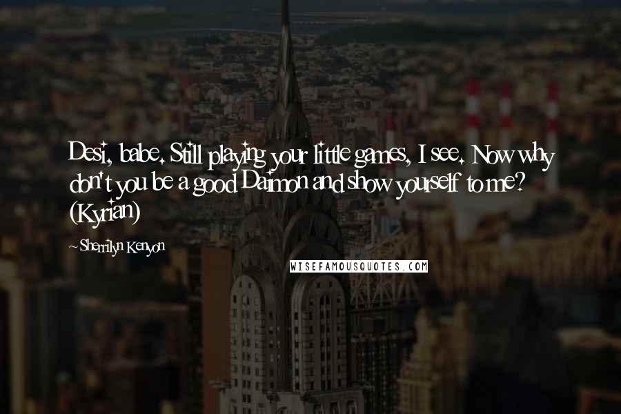Sherrilyn Kenyon Quotes: Desi, babe. Still playing your little games, I see. Now why don't you be a good Daimon and show yourself to me? (Kyrian)