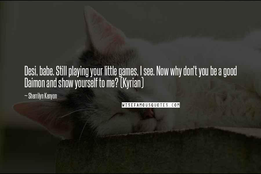 Sherrilyn Kenyon Quotes: Desi, babe. Still playing your little games, I see. Now why don't you be a good Daimon and show yourself to me? (Kyrian)