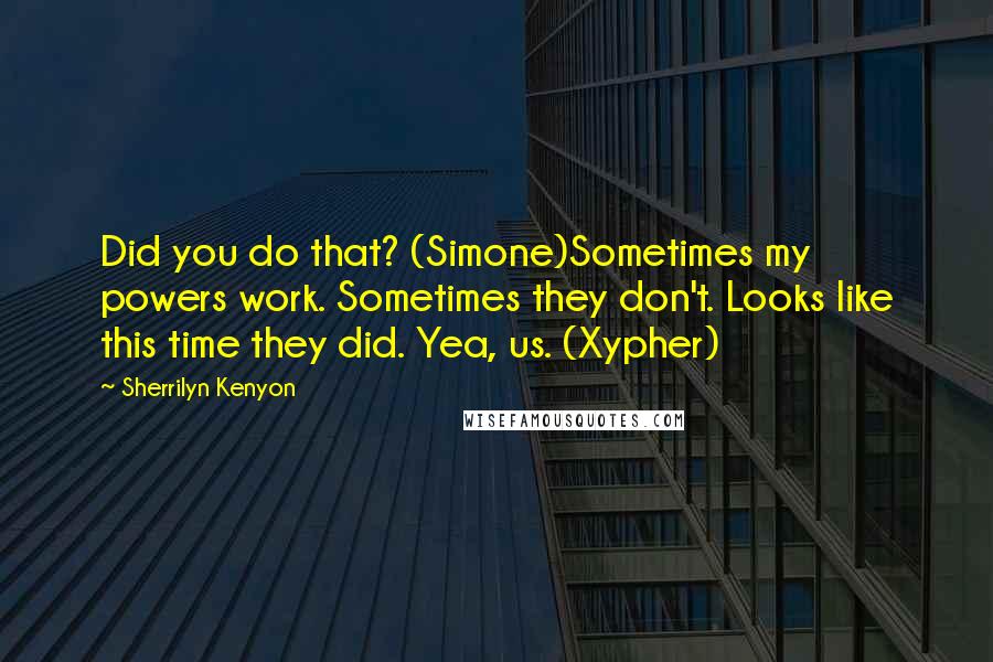 Sherrilyn Kenyon Quotes: Did you do that? (Simone)Sometimes my powers work. Sometimes they don't. Looks like this time they did. Yea, us. (Xypher)