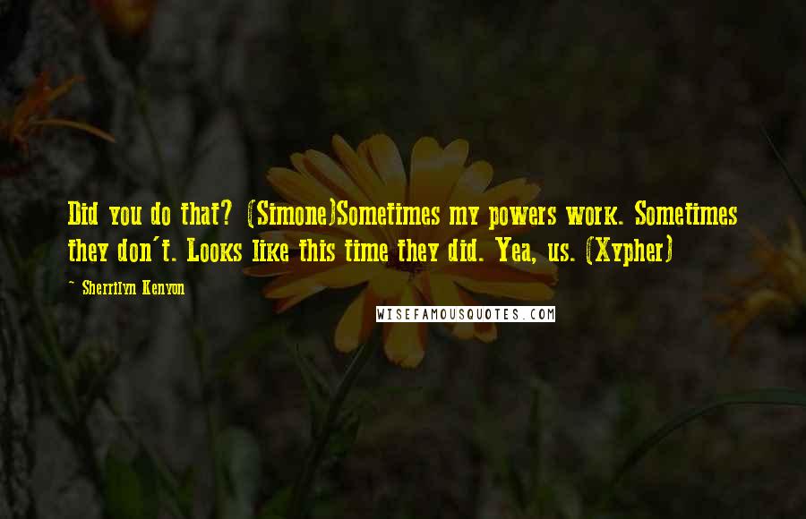 Sherrilyn Kenyon Quotes: Did you do that? (Simone)Sometimes my powers work. Sometimes they don't. Looks like this time they did. Yea, us. (Xypher)