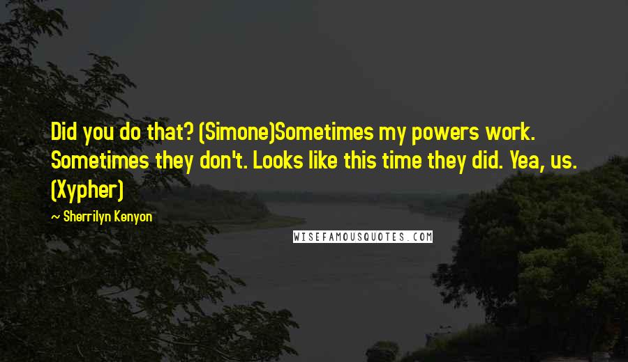 Sherrilyn Kenyon Quotes: Did you do that? (Simone)Sometimes my powers work. Sometimes they don't. Looks like this time they did. Yea, us. (Xypher)