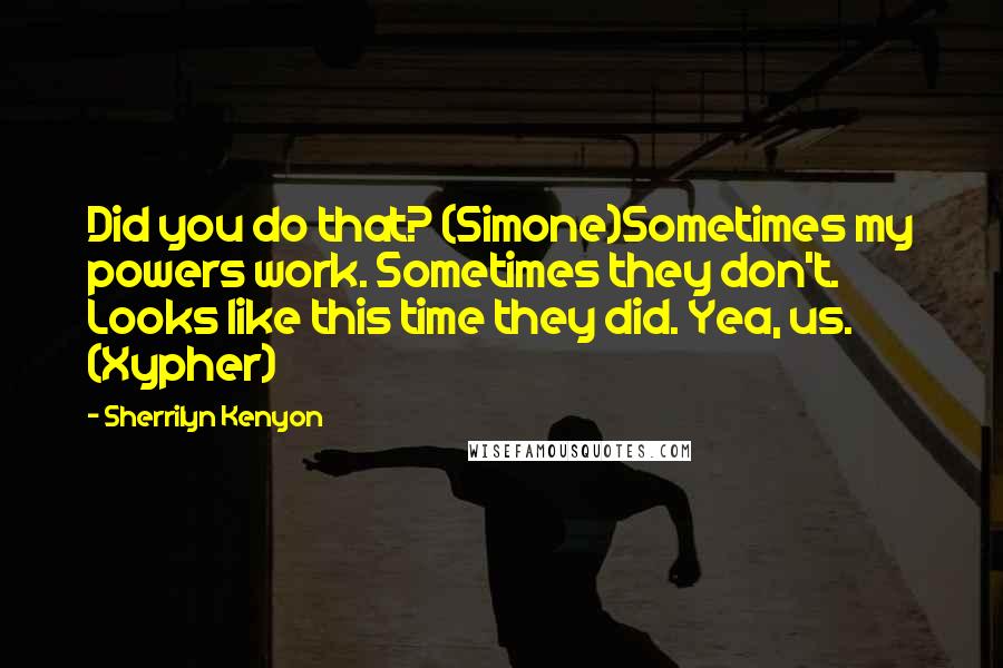 Sherrilyn Kenyon Quotes: Did you do that? (Simone)Sometimes my powers work. Sometimes they don't. Looks like this time they did. Yea, us. (Xypher)