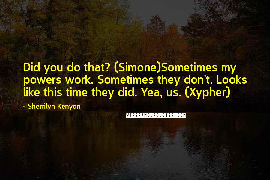 Sherrilyn Kenyon Quotes: Did you do that? (Simone)Sometimes my powers work. Sometimes they don't. Looks like this time they did. Yea, us. (Xypher)