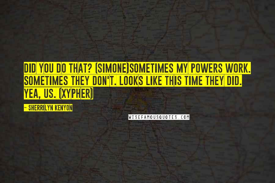 Sherrilyn Kenyon Quotes: Did you do that? (Simone)Sometimes my powers work. Sometimes they don't. Looks like this time they did. Yea, us. (Xypher)