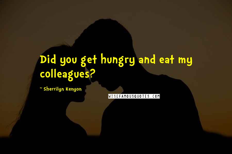 Sherrilyn Kenyon Quotes: Did you get hungry and eat my colleagues?