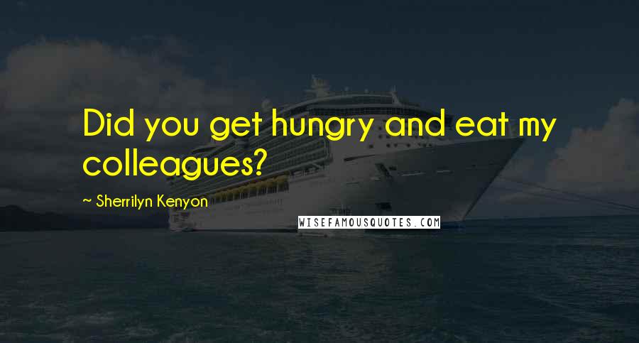 Sherrilyn Kenyon Quotes: Did you get hungry and eat my colleagues?