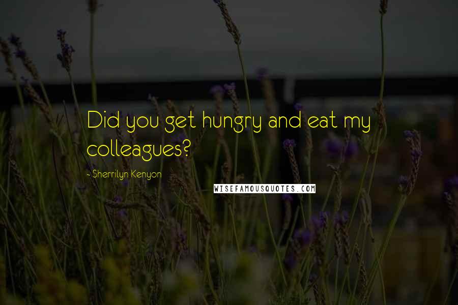 Sherrilyn Kenyon Quotes: Did you get hungry and eat my colleagues?