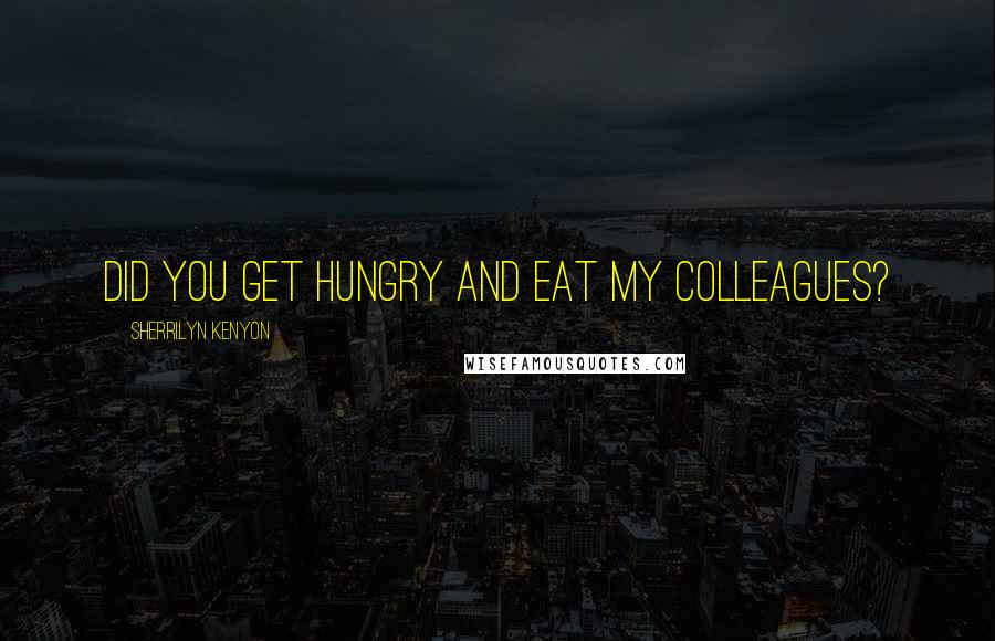 Sherrilyn Kenyon Quotes: Did you get hungry and eat my colleagues?