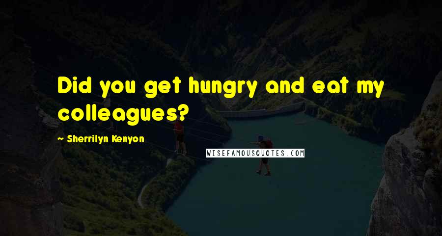 Sherrilyn Kenyon Quotes: Did you get hungry and eat my colleagues?