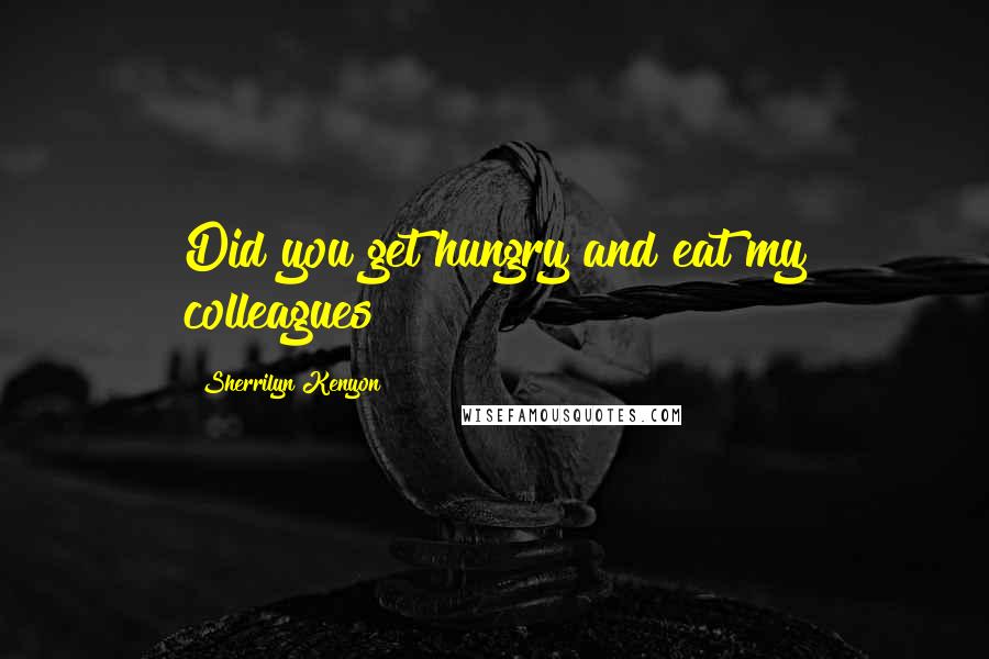 Sherrilyn Kenyon Quotes: Did you get hungry and eat my colleagues?