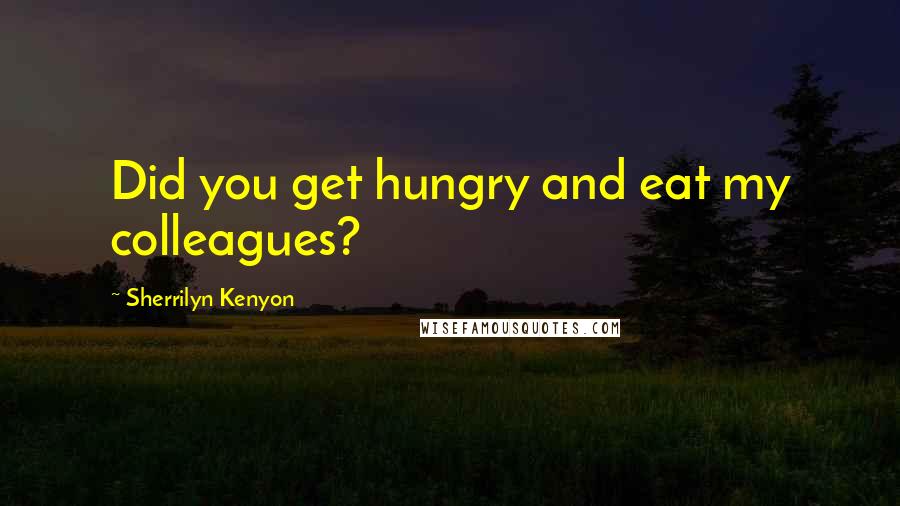 Sherrilyn Kenyon Quotes: Did you get hungry and eat my colleagues?