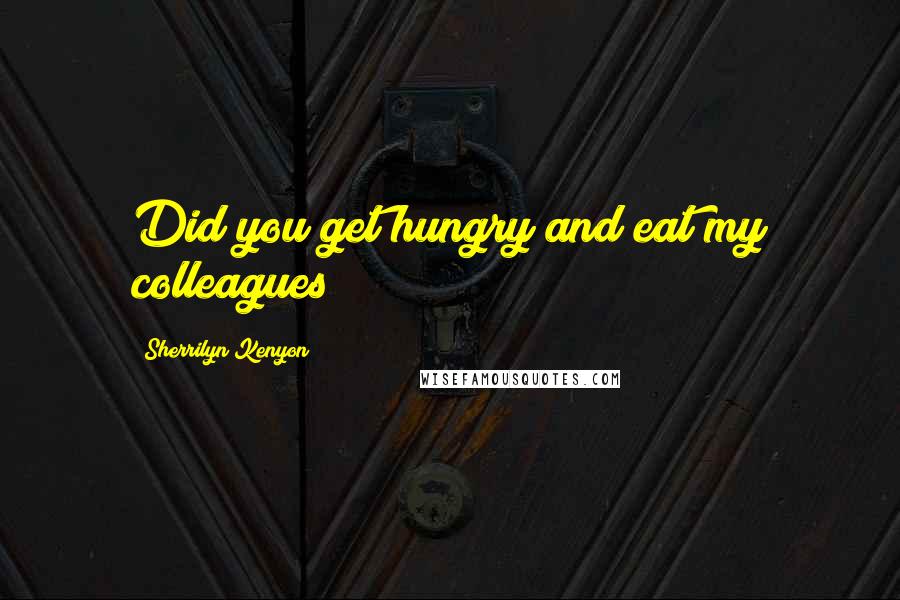 Sherrilyn Kenyon Quotes: Did you get hungry and eat my colleagues?