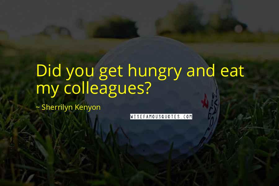 Sherrilyn Kenyon Quotes: Did you get hungry and eat my colleagues?
