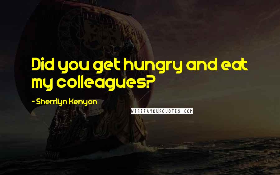 Sherrilyn Kenyon Quotes: Did you get hungry and eat my colleagues?