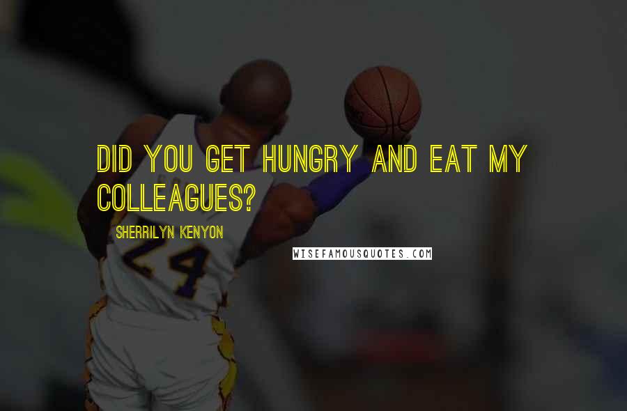 Sherrilyn Kenyon Quotes: Did you get hungry and eat my colleagues?