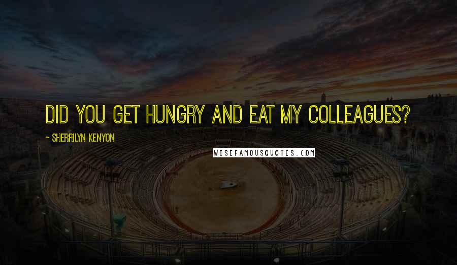 Sherrilyn Kenyon Quotes: Did you get hungry and eat my colleagues?