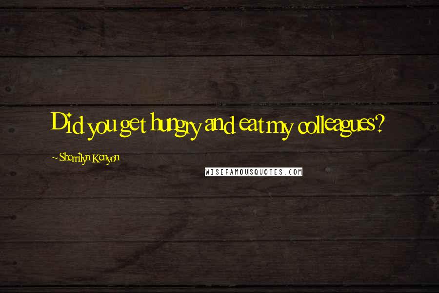 Sherrilyn Kenyon Quotes: Did you get hungry and eat my colleagues?
