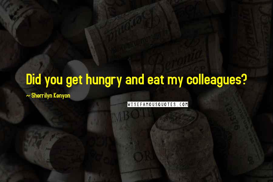 Sherrilyn Kenyon Quotes: Did you get hungry and eat my colleagues?