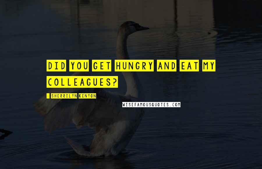 Sherrilyn Kenyon Quotes: Did you get hungry and eat my colleagues?