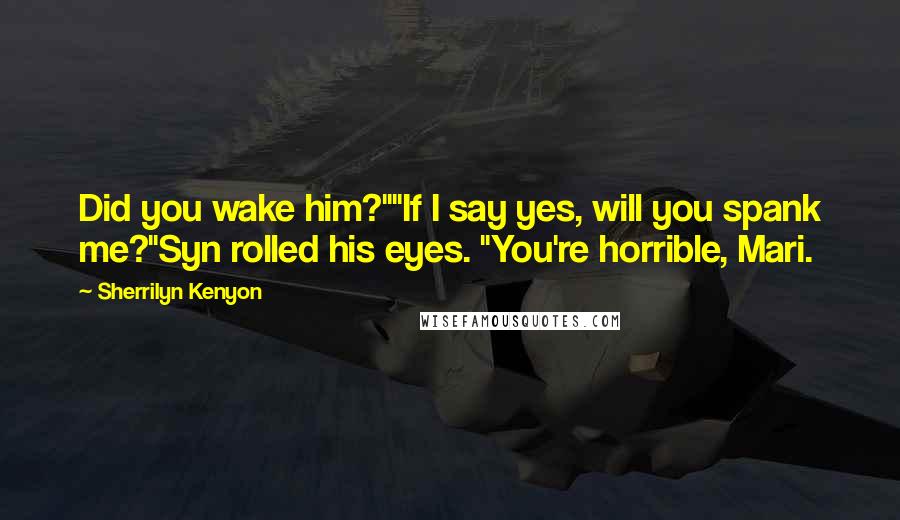 Sherrilyn Kenyon Quotes: Did you wake him?""If I say yes, will you spank me?"Syn rolled his eyes. "You're horrible, Mari.