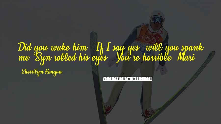 Sherrilyn Kenyon Quotes: Did you wake him?""If I say yes, will you spank me?"Syn rolled his eyes. "You're horrible, Mari.